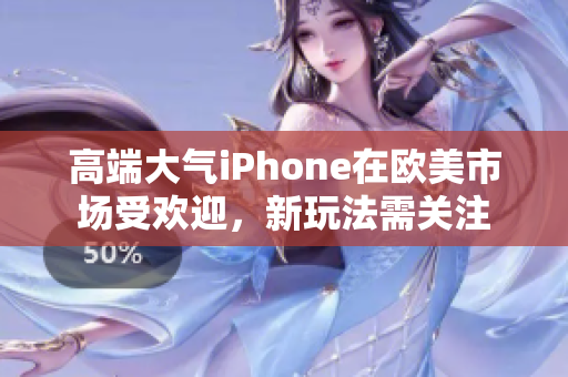 高端大气iPhone在欧美市场受欢迎，新玩法需关注
