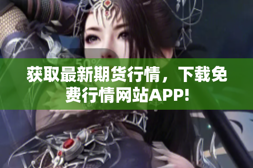 获取最新期货行情，下载免费行情网站APP!