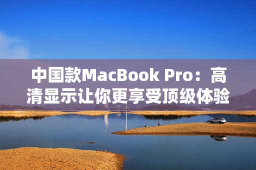 中国款MacBook Pro：高清显示让你更享受顶级体验