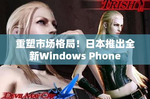 重塑市场格局！日本推出全新Windows Phone