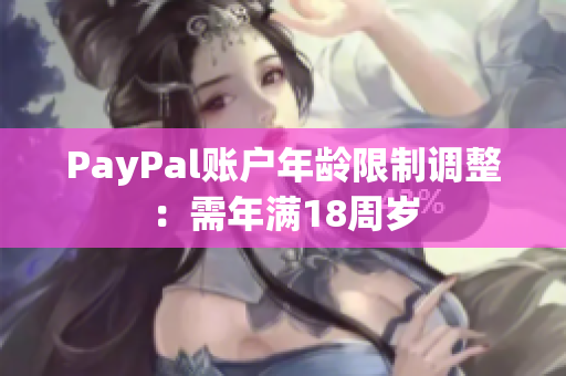 PayPal账户年龄限制调整：需年满18周岁