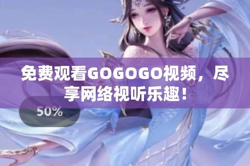 免费观看GOGOGO视频，尽享网络视听乐趣！