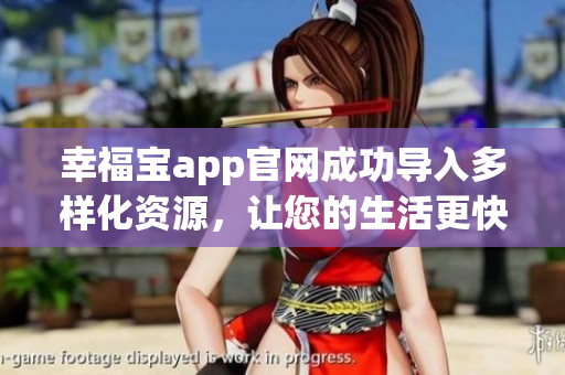 幸福宝app官网成功导入多样化资源，让您的生活更快乐！