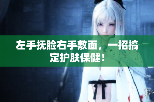 左手抚脸右手敷面，一招搞定护肤保健！