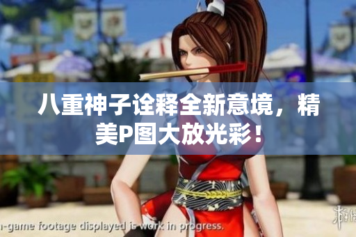 八重神子诠释全新意境，精美P图大放光彩！