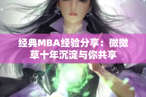 经典MBA经验分享：微微草十年沉淀与你共享