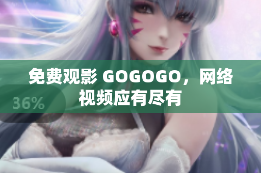 免费观影 GOGOGO，网络视频应有尽有