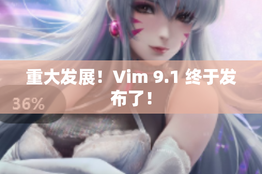 重大发展！Vim 9.1 终于发布了！