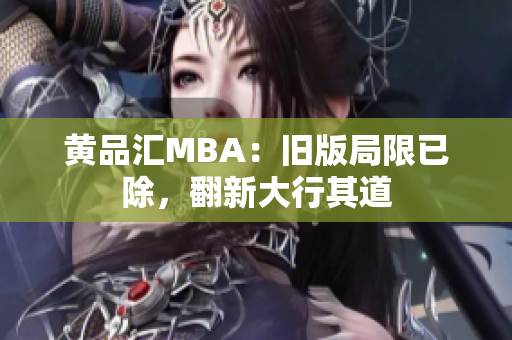 黄品汇MBA：旧版局限已除，翻新大行其道