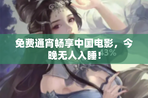免费通宵畅享中国电影，今晚无人入睡！