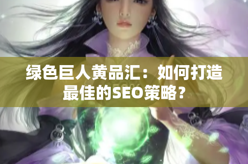 绿色巨人黄品汇：如何打造最佳的SEO策略？