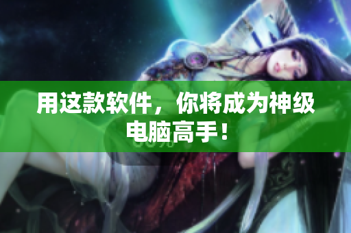 用这款软件，你将成为神级电脑高手！