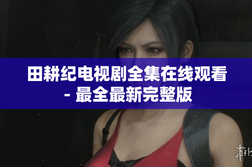 田耕纪电视剧全集在线观看 - 最全最新完整版