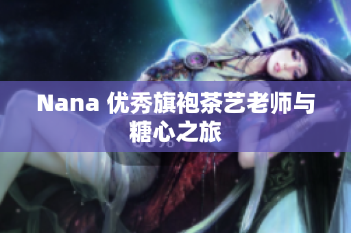 Nana 优秀旗袍茶艺老师与糖心之旅