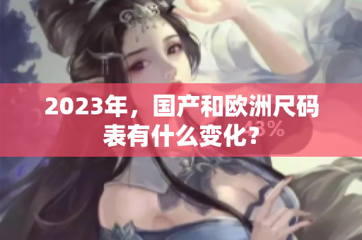 2023年，国产和欧洲尺码表有什么变化？