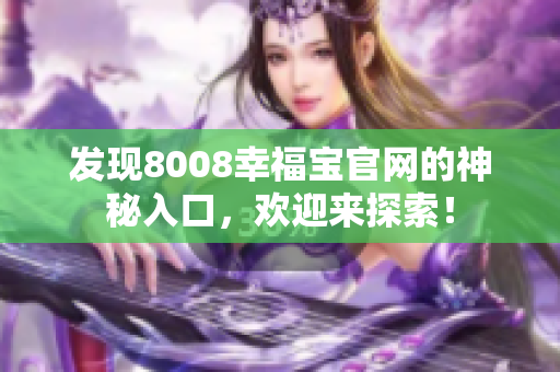 发现8008幸福宝官网的神秘入口，欢迎来探索！