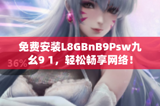 免费安装L8GBnB9Psw九幺9 1，轻松畅享网络！