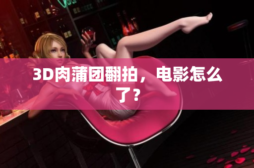 3D肉蒲团翻拍，电影怎么了？