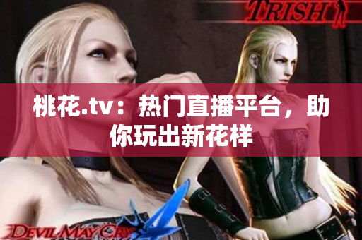 桃花.tv：热门直播平台，助你玩出新花样