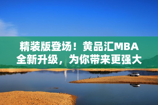 精装版登场！黄品汇MBA全新升级，为你带来更强大的学习体验！
