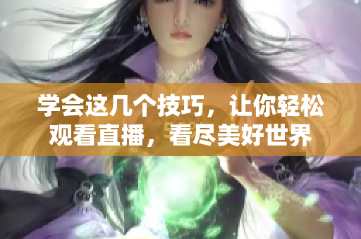 学会这几个技巧，让你轻松观看直播，看尽美好世界