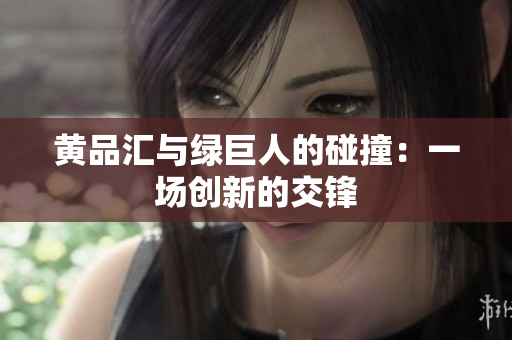 黄品汇与绿巨人的碰撞：一场创新的交锋
