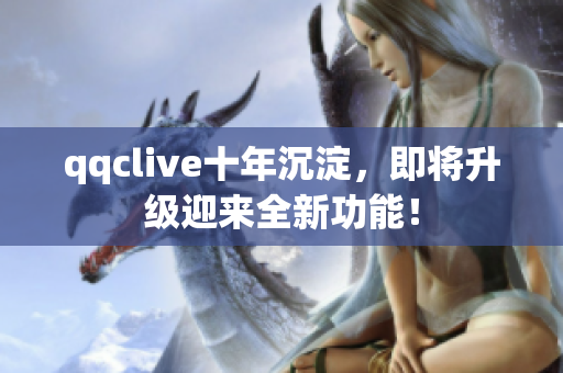 qqclive十年沉淀，即将升级迎来全新功能！