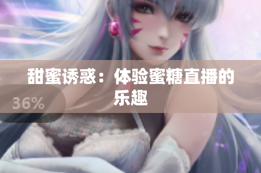 甜蜜诱惑：体验蜜糖直播的乐趣