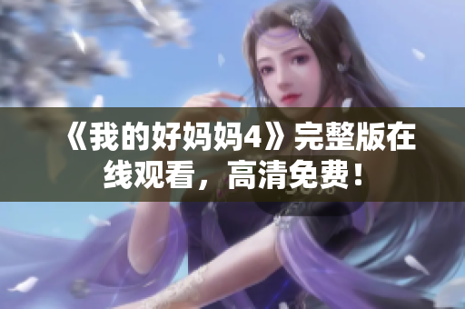 《我的好妈妈4》完整版在线观看，高清免费！