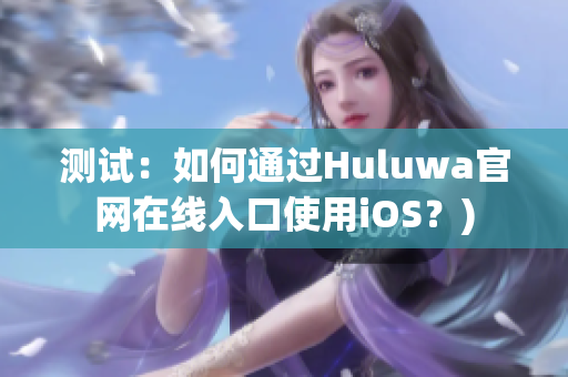 测试：如何通过Huluwa官网在线入口使用iOS？)