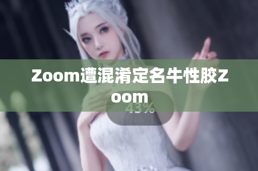 Zoom遭混淆定名牛性胶Zoom
