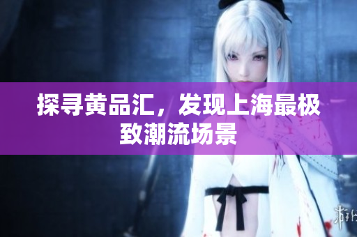 探寻黄品汇，发现上海最极致潮流场景