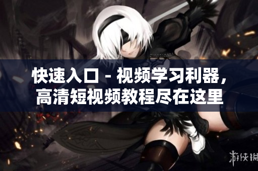 快速入口 - 视频学习利器，高清短视频教程尽在这里