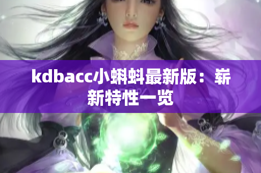 kdbacc小蝌蚪最新版：崭新特性一览