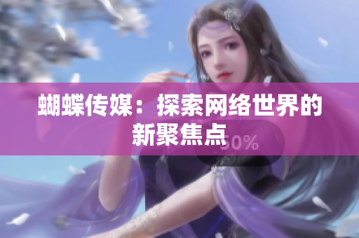 蝴蝶传媒：探索网络世界的新聚焦点