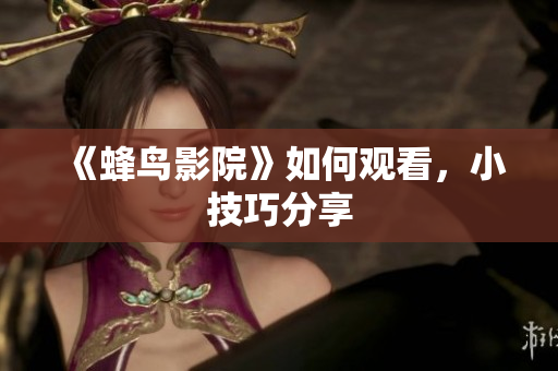 《蜂鸟影院》如何观看，小技巧分享