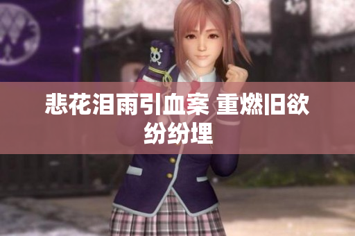 悲花泪雨引血案 重燃旧欲纷纷埋