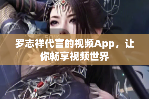 罗志祥代言的视频App，让你畅享视频世界
