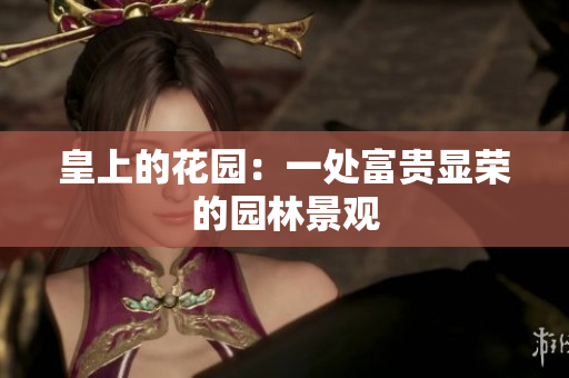 皇上的花园：一处富贵显荣的园林景观
