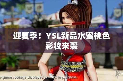 迎夏季！YSL新品水蜜桃色彩妆来袭