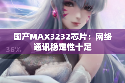 国产MAX3232芯片：网络通讯稳定性十足