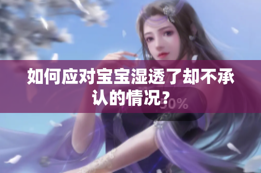 如何应对宝宝湿透了却不承认的情况？