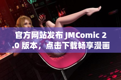 官方网站发布 JMComic 2.0 版本，点击下载畅享漫画！