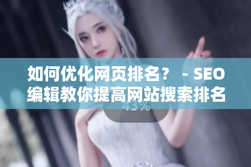 如何优化网页排名？ - SEO编辑教你提高网站搜索排名秘诀