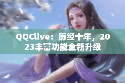 QQClive：历经十年，2023丰富功能全新升级