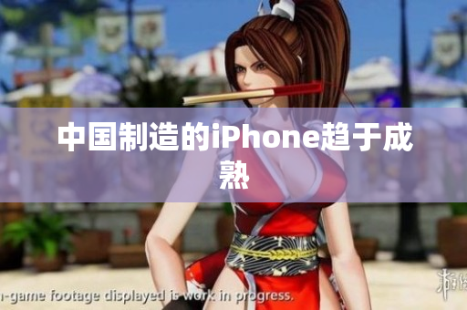中国制造的iPhone趋于成熟