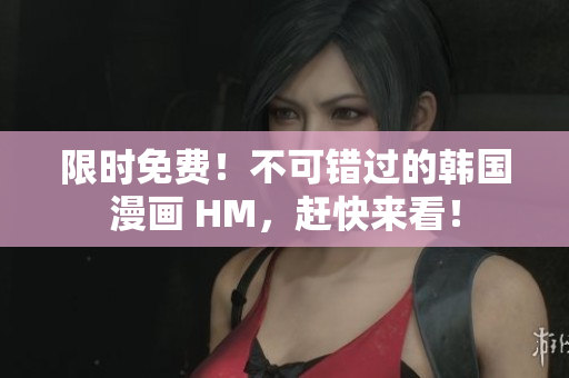 限时免费！不可错过的韩国漫画 HM，赶快来看！