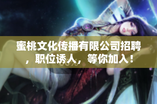 蜜桃文化传播有限公司招聘，职位诱人，等你加入！