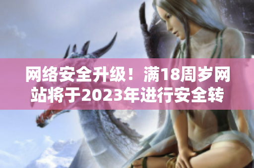 网络安全升级！满18周岁网站将于2023年进行安全转型