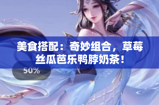 美食搭配：奇妙组合，草莓丝瓜芭乐鸭脖奶茶！